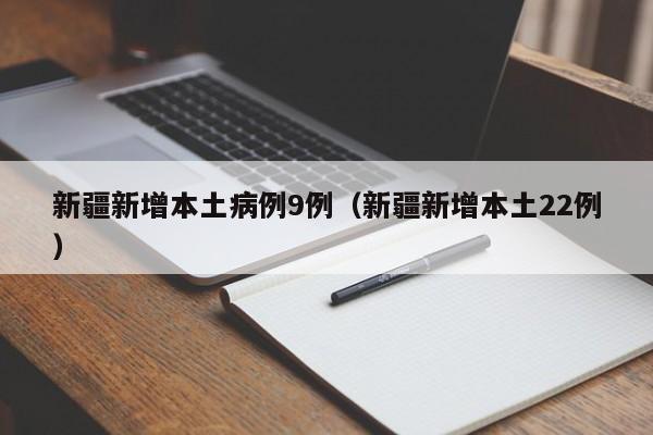 新疆新增本土病例9例（新疆新增本土22例）