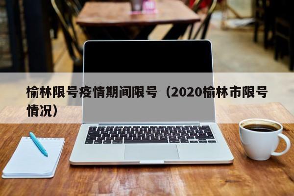 榆林限号疫情期间限号（2020榆林市限号情况）