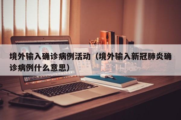 境外输入确诊病例活动（境外输入新冠肺炎确诊病例什么意思）