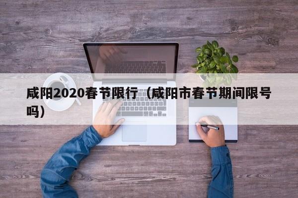 咸阳2020春节限行（咸阳市春节期间限号吗）
