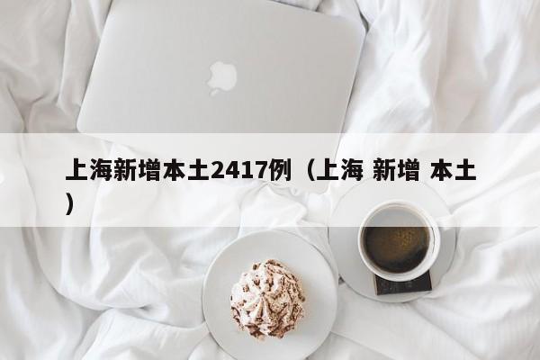 上海新增本土2417例（上海 新增 本土）