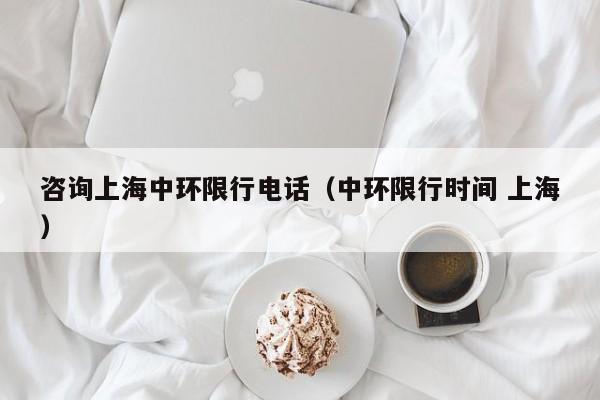 咨询上海中环限行电话（中环限行时间 上海）