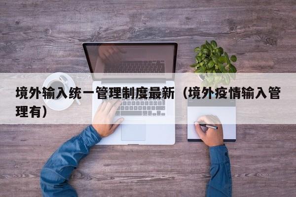 境外输入统一管理制度最新（境外疫情输入管理有）