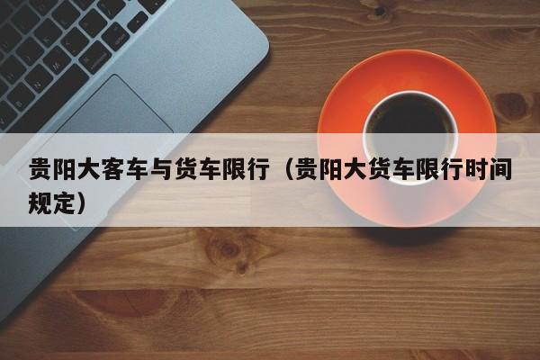 贵阳大客车与货车限行（贵阳大货车限行时间规定）