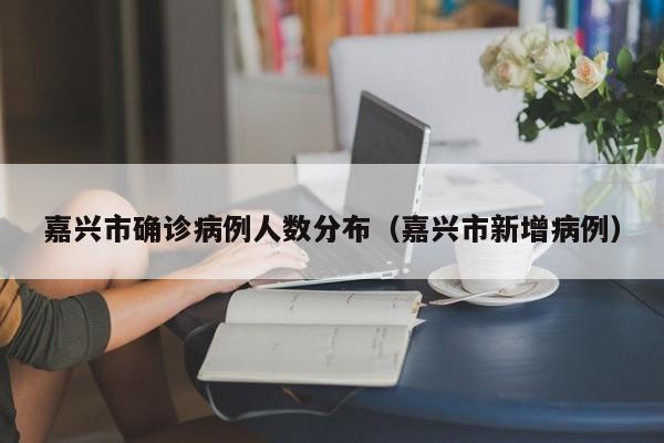 嘉兴市确诊病例人数分布（嘉兴市新增病例）