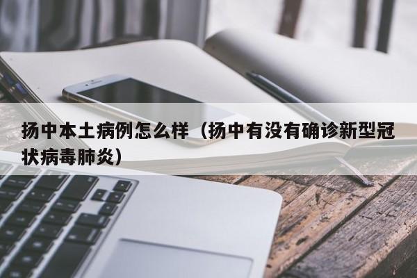 扬中本土病例怎么样（扬中有没有确诊新型冠状病毒肺炎）