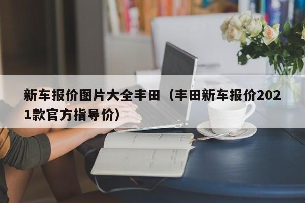 新车报价图片大全丰田（丰田新车报价2021款官方指导价）