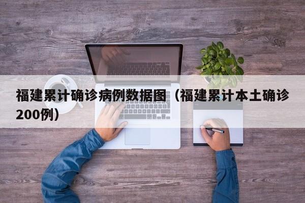 福建累计确诊病例数据图（福建累计本土确诊200例）
