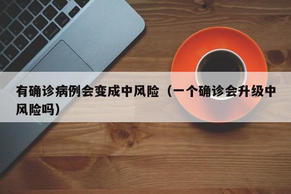 有确诊病例会变成中风险（一个确诊会升级中风险吗）