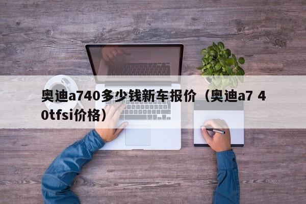 奥迪a740多少钱新车报价（奥迪a7 40tfsi价格）