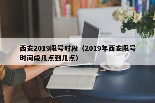 西安2019限号时段（2019年西安限号时间段几点到几点）