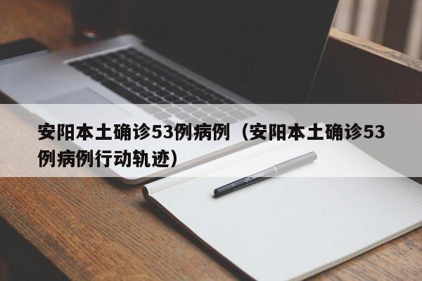 安阳本土确诊53例病例（安阳本土确诊53例病例行动轨迹）