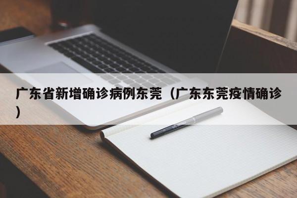 广东省新增确诊病例东莞（广东东莞疫情确诊）