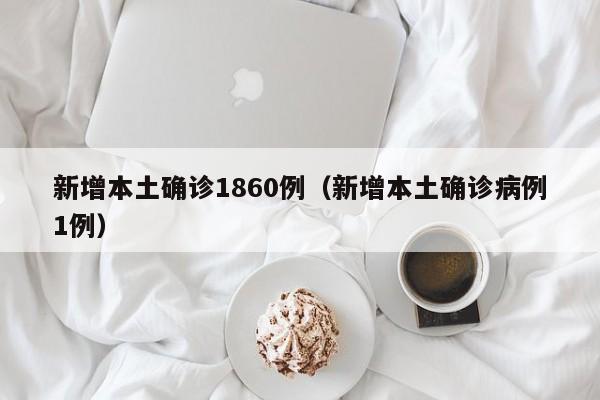 新增本土确诊1860例（新增本土确诊病例1例）