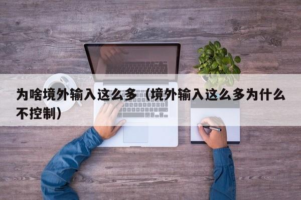 为啥境外输入这么多（境外输入这么多为什么不控制）