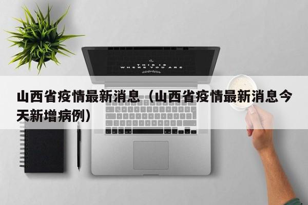 山西省疫情最新消息（山西省疫情最新消息今天新增病例）