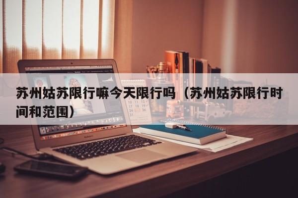 苏州姑苏限行嘛今天限行吗（苏州姑苏限行时间和范围）