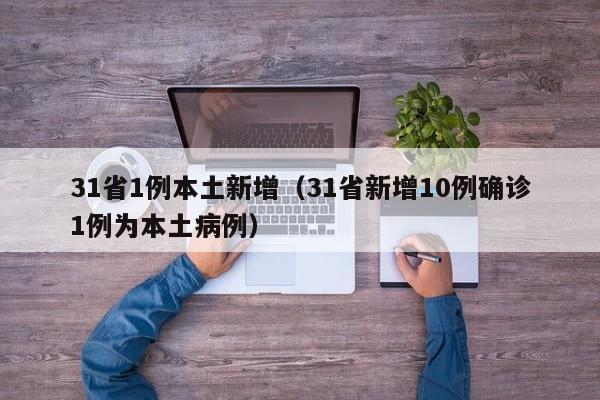 31省1例本土新增（31省新增10例确诊1例为本土病例）