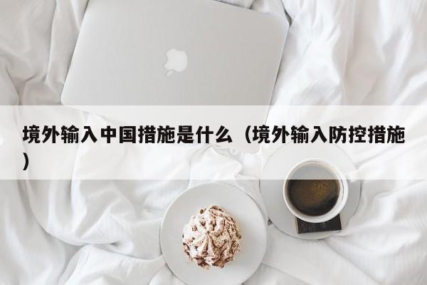 境外输入中国措施是什么（境外输入防控措施）
