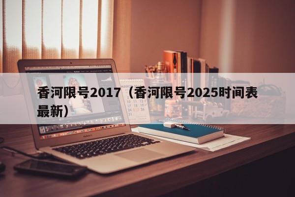 香河限号2017（香河限号2025时间表最新）