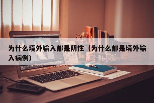 为什么境外输入都是阴性（为什么都是境外输入病例）