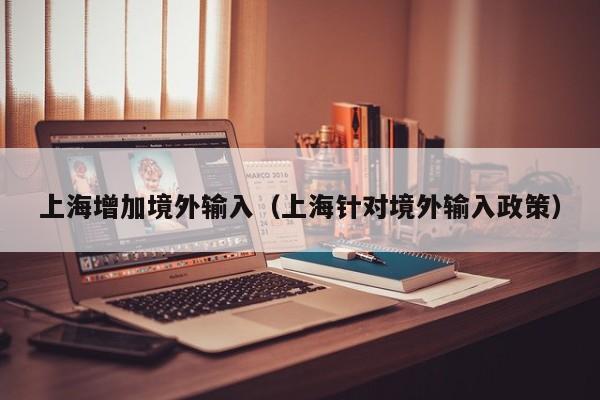 上海增加境外输入（上海针对境外输入政策）