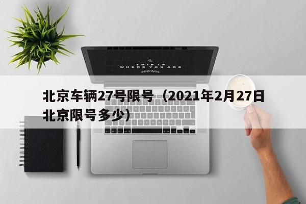 北京车辆27号限号（2021年2月27日北京限号多少）