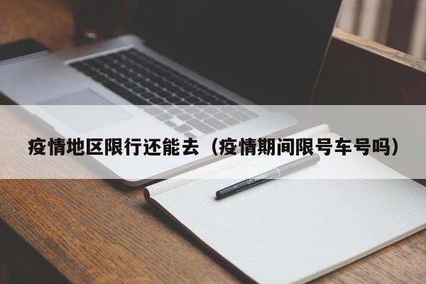 疫情地区限行还能去（疫情期间限号车号吗）