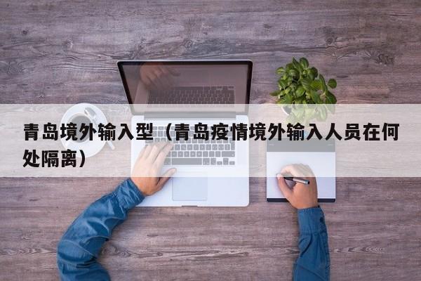 青岛境外输入型（青岛疫情境外输入人员在何处隔离）