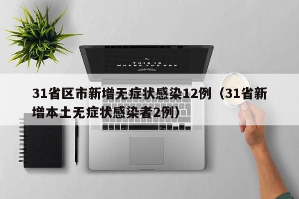 31省区市新增无症状感染12例（31省新增本土无症状感染者2例）
