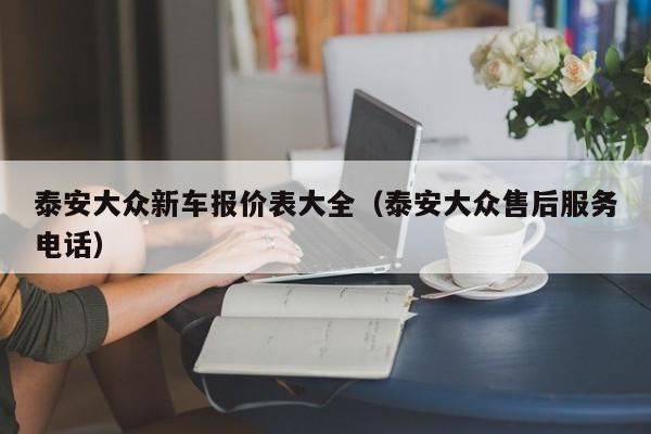 泰安大众新车报价表大全（泰安大众售后服务电话）