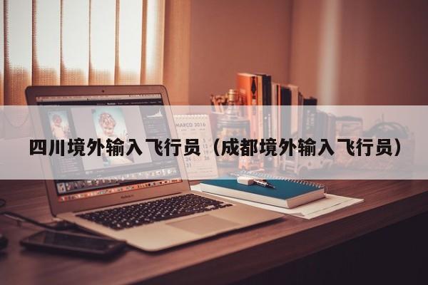 四川境外输入飞行员（成都境外输入飞行员）