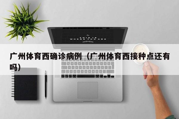 广州体育西确诊病例（广州体育西接种点还有吗）