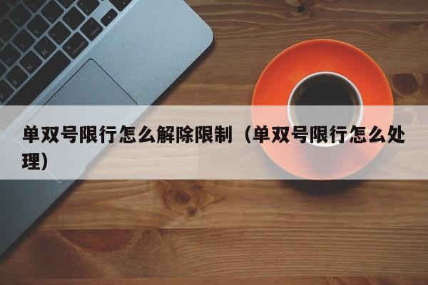 单双号限行怎么解除限制（单双号限行怎么处理）