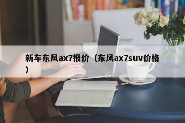 新车东风ax7报价（东风ax7suv价格）