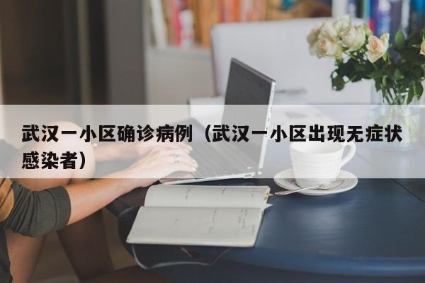 武汉一小区确诊病例（武汉一小区出现无症状感染者）