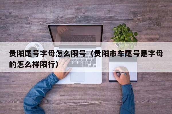 贵阳尾号字母怎么限号（贵阳市车尾号是字母的怎么样限行）