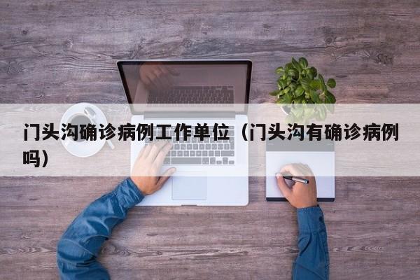 门头沟确诊病例工作单位（门头沟有确诊病例吗）