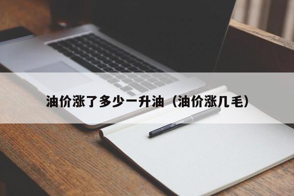 油价涨了多少一升油（油价涨几毛）
