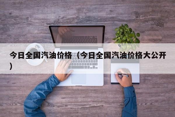 今日全国汽油价格（今日全国汽油价格大公开）