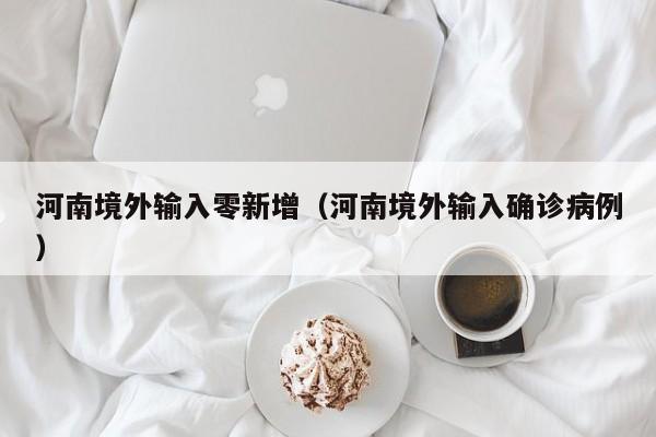 河南境外输入零新增（河南境外输入确诊病例）