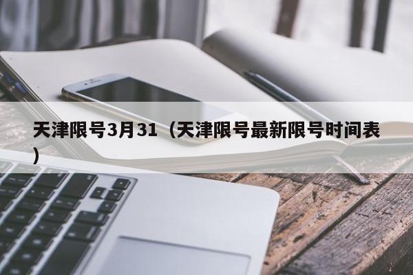 天津限号3月31（天津限号最新限号时间表）