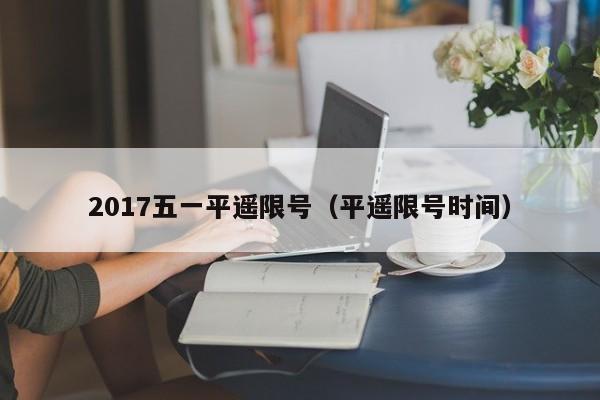 2017五一平遥限号（平遥限号时间）