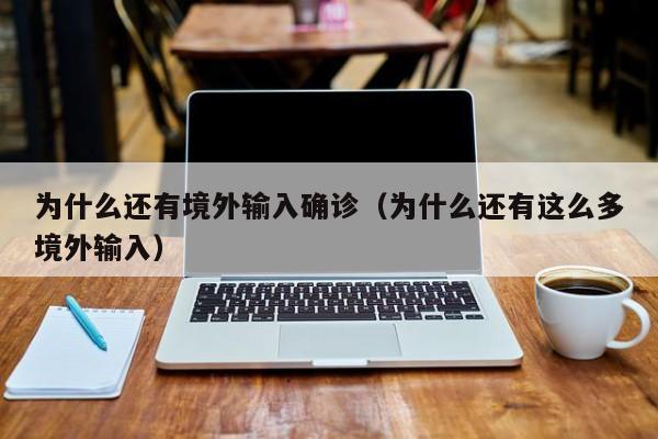 为什么还有境外输入确诊（为什么还有这么多境外输入）