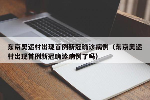 东京奥运村出现首例新冠确诊病例（东京奥运村出现首例新冠确诊病例了吗）