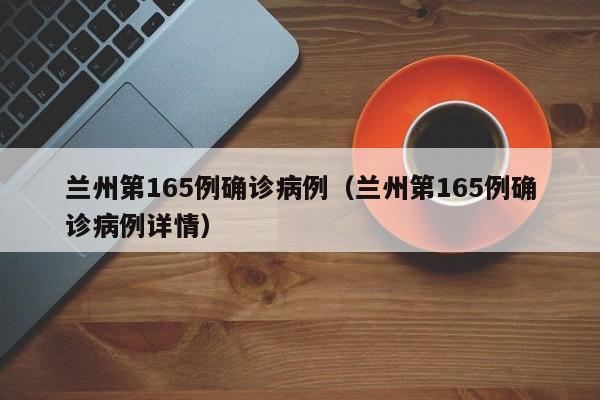 兰州第165例确诊病例（兰州第165例确诊病例详情）