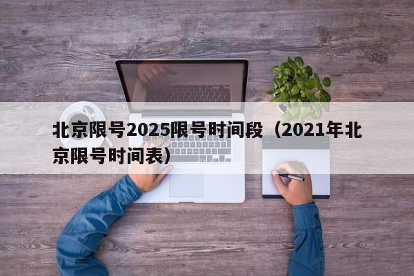 北京限号2025限号时间段（2021年北京限号时间表）