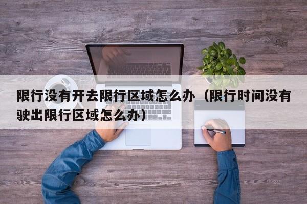 限行没有开去限行区域怎么办（限行时间没有驶出限行区域怎么办）