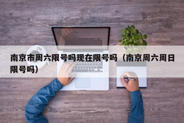 南京市周六限号吗现在限号吗（南京周六周日限号吗）