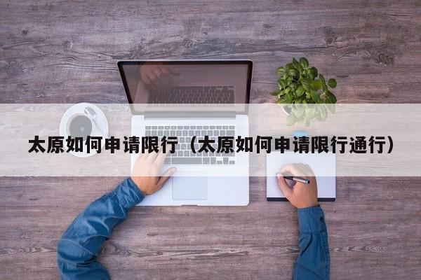 太原如何申请限行（太原如何申请限行通行）